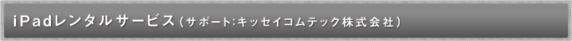 iPadレンタルサービス(サポート:キッセイコムテック株式会社)