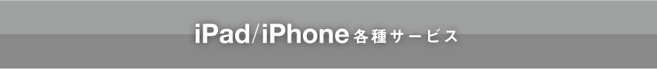 iPad/iPhone 各種サービス